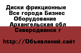 Диски фрикционные. - Все города Бизнес » Оборудование   . Архангельская обл.,Северодвинск г.